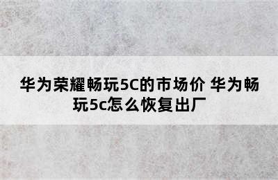 华为荣耀畅玩5C的市场价 华为畅玩5c怎么恢复出厂